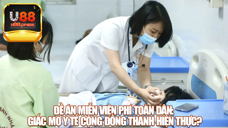 Đề án miễn viện phí toàn dân: Giấc mơ y tế cộng đồng thành hiện thực?